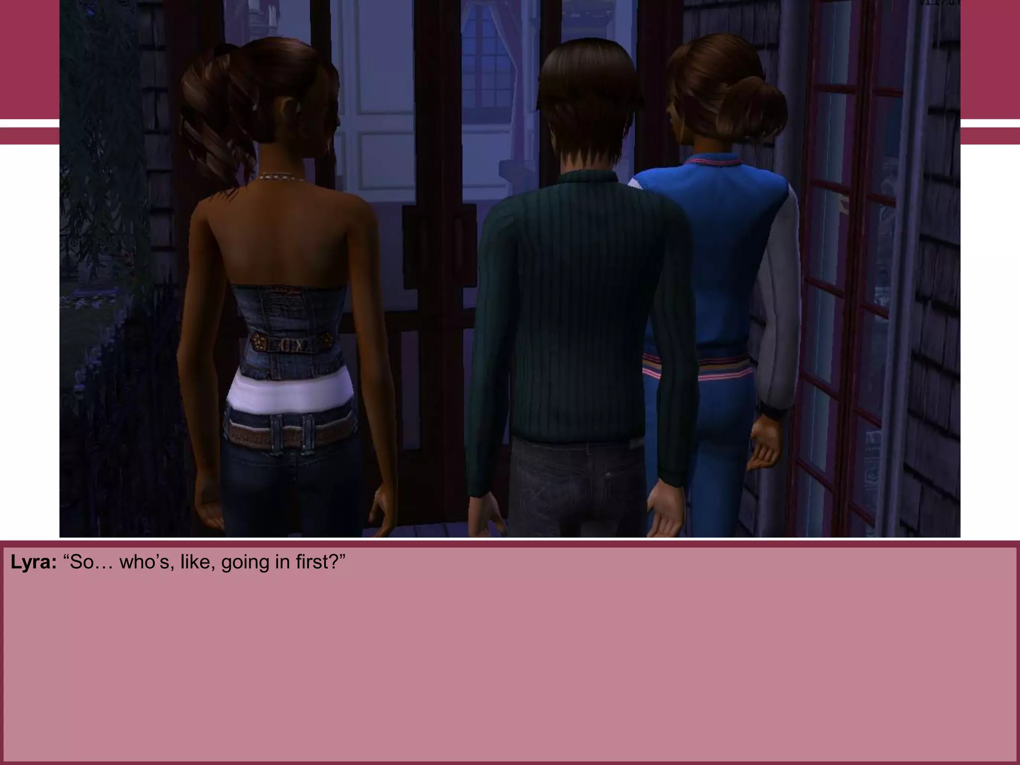 Lyra: “So… who‟s, like, going in first?”

 