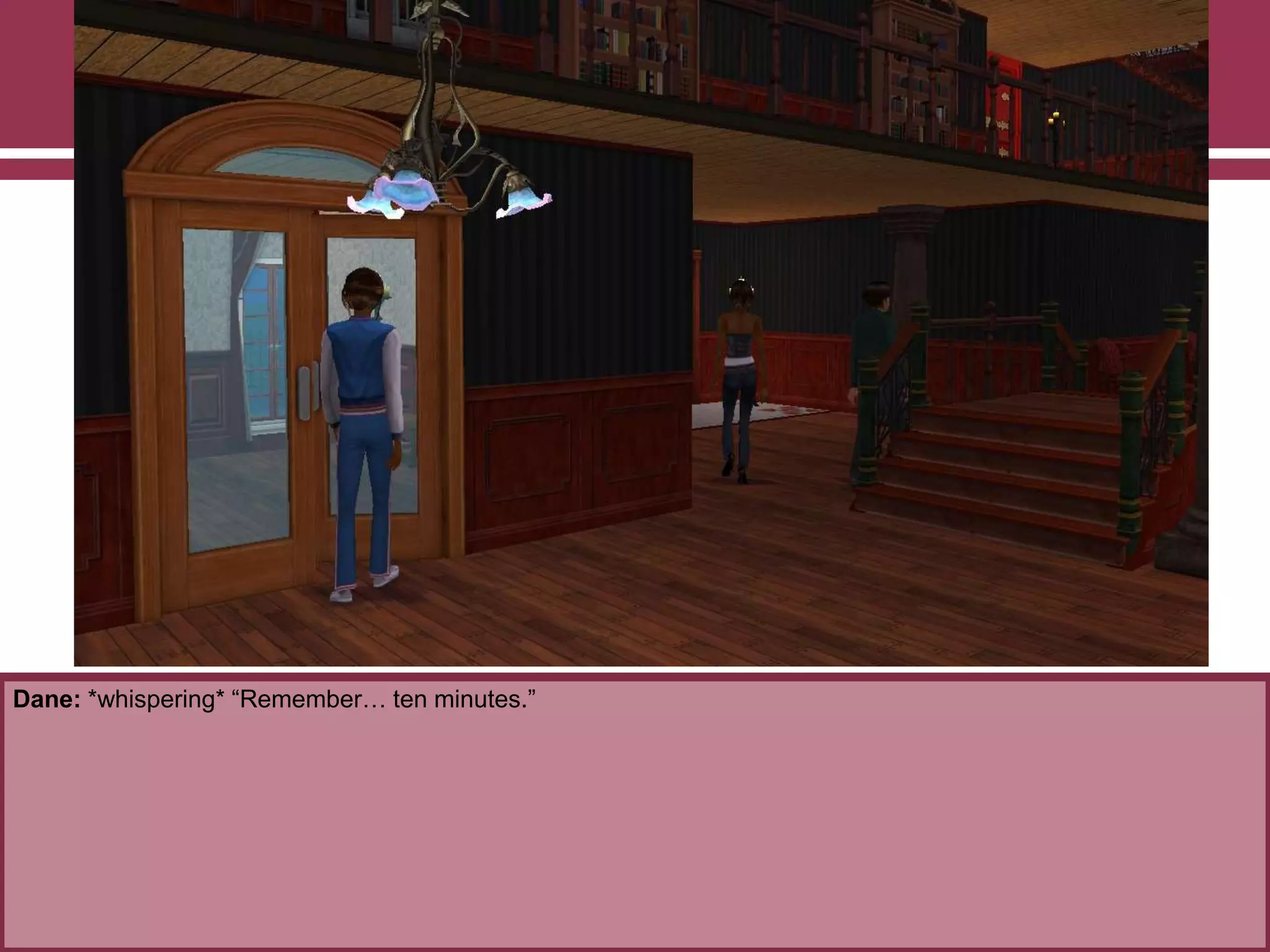 Dane: *whispering* “Remember… ten minutes.”

 