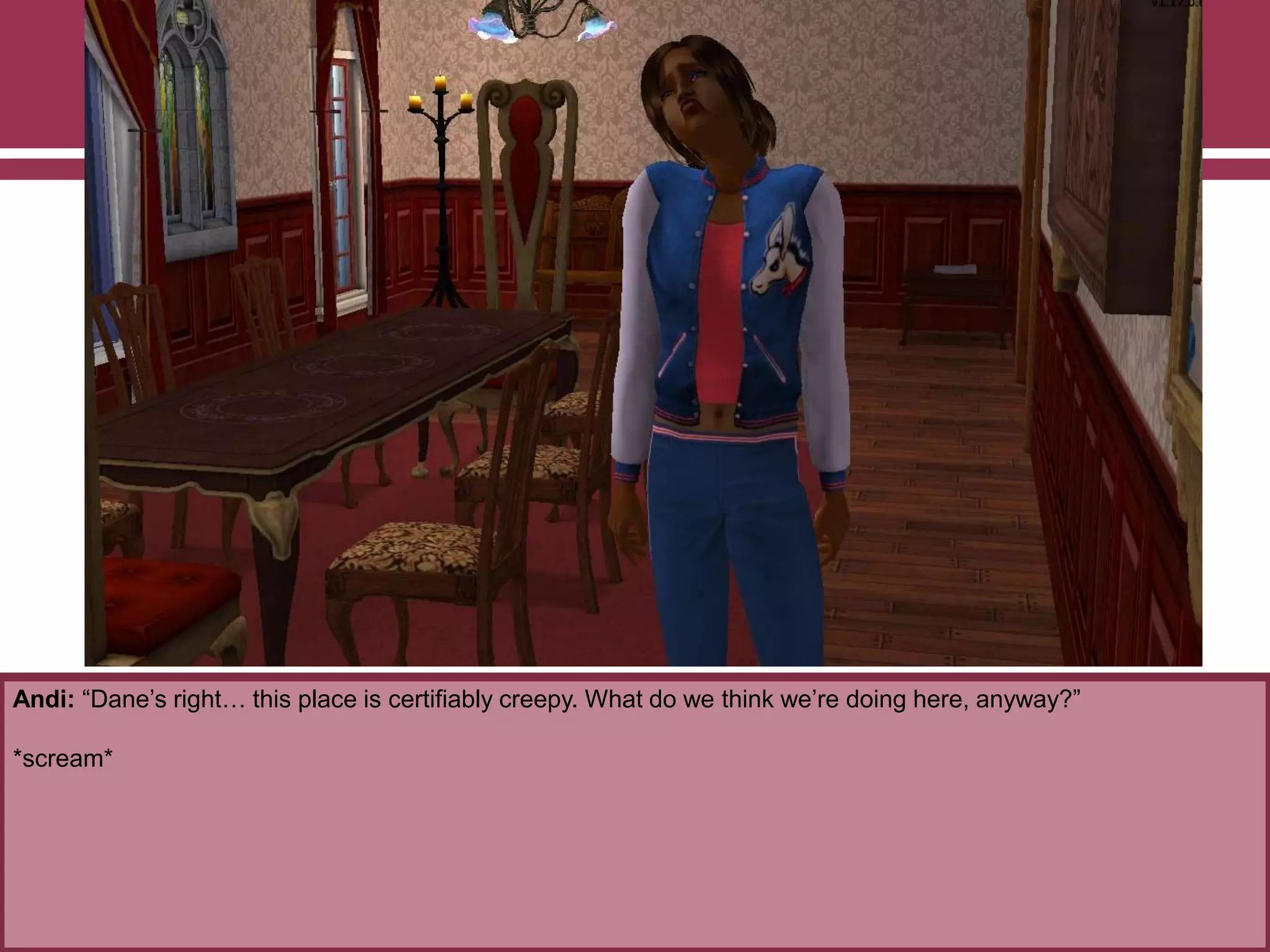 Andi: “Dane‟s right… this place is certifiably creepy. What do we think we‟re doing here, anyway?”

*scream*

 