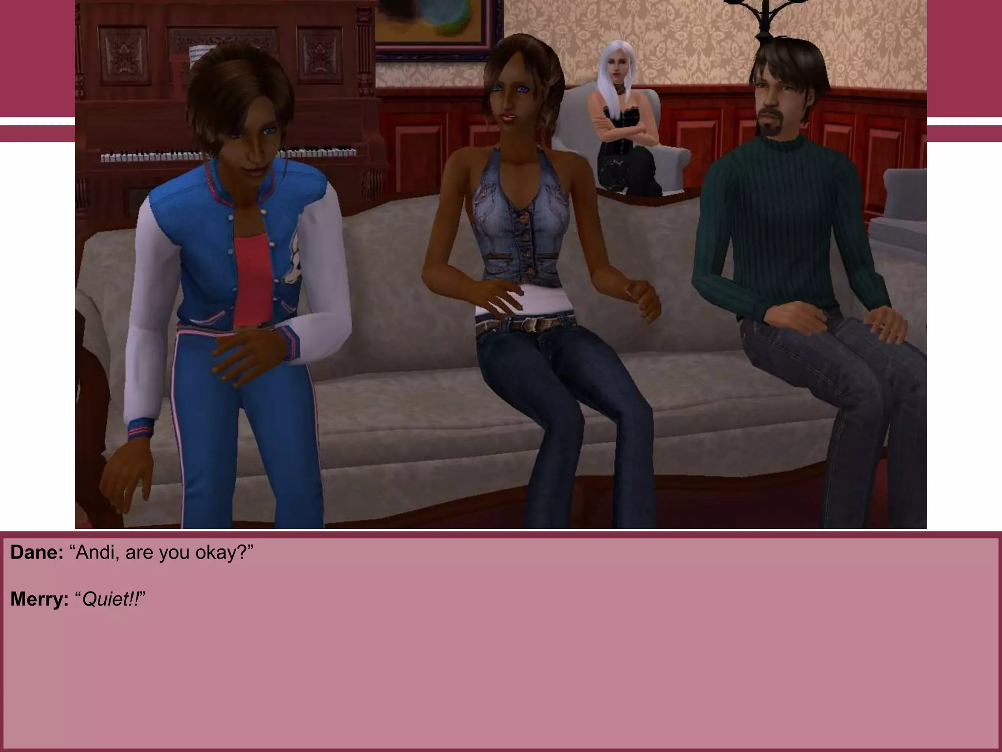 Dane: “Andi, are you okay?”

Merry: “Quiet!!”

 