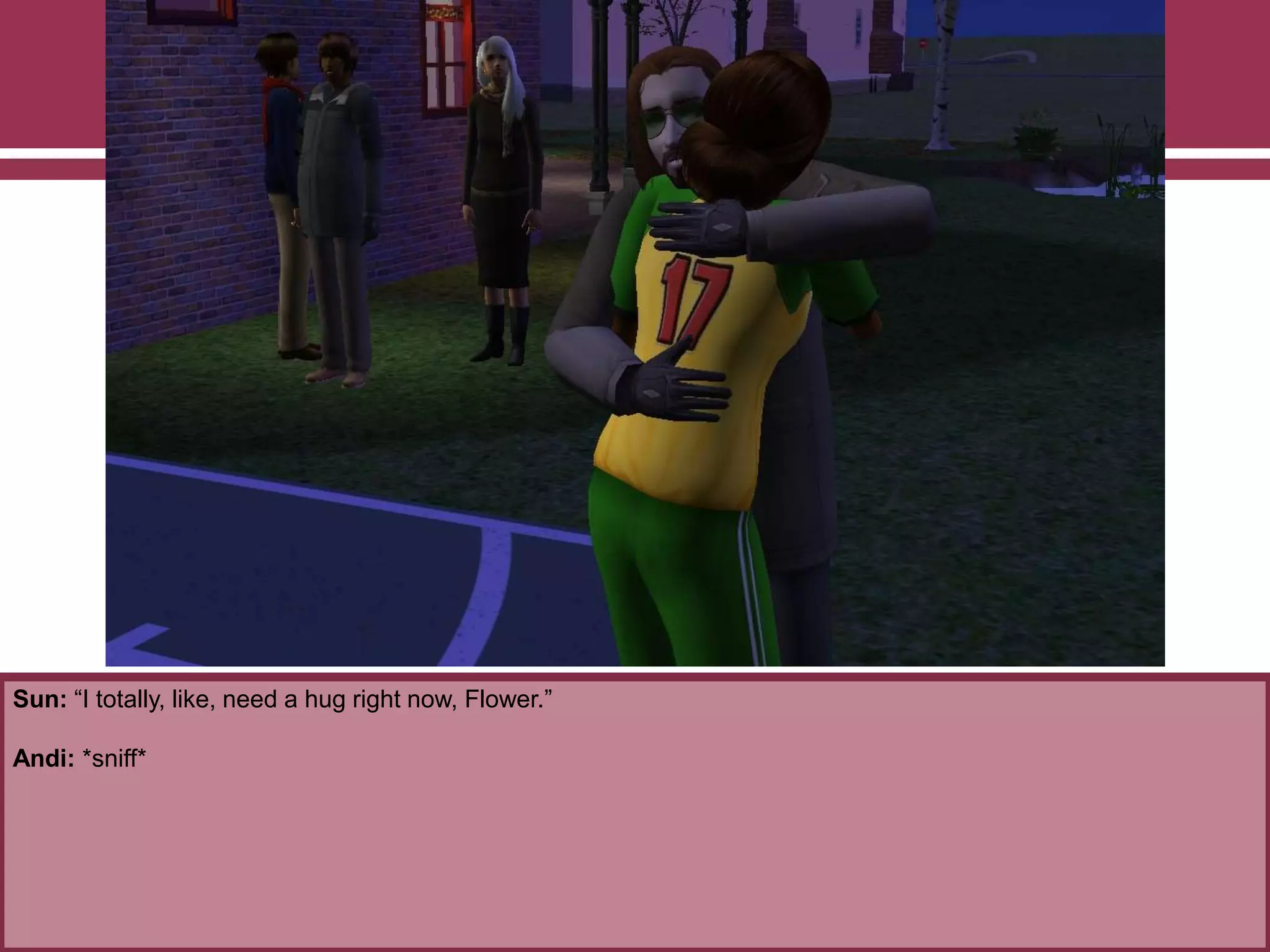 Sun: “I totally, like, need a hug right now, Flower.”

Andi: *sniff*

 