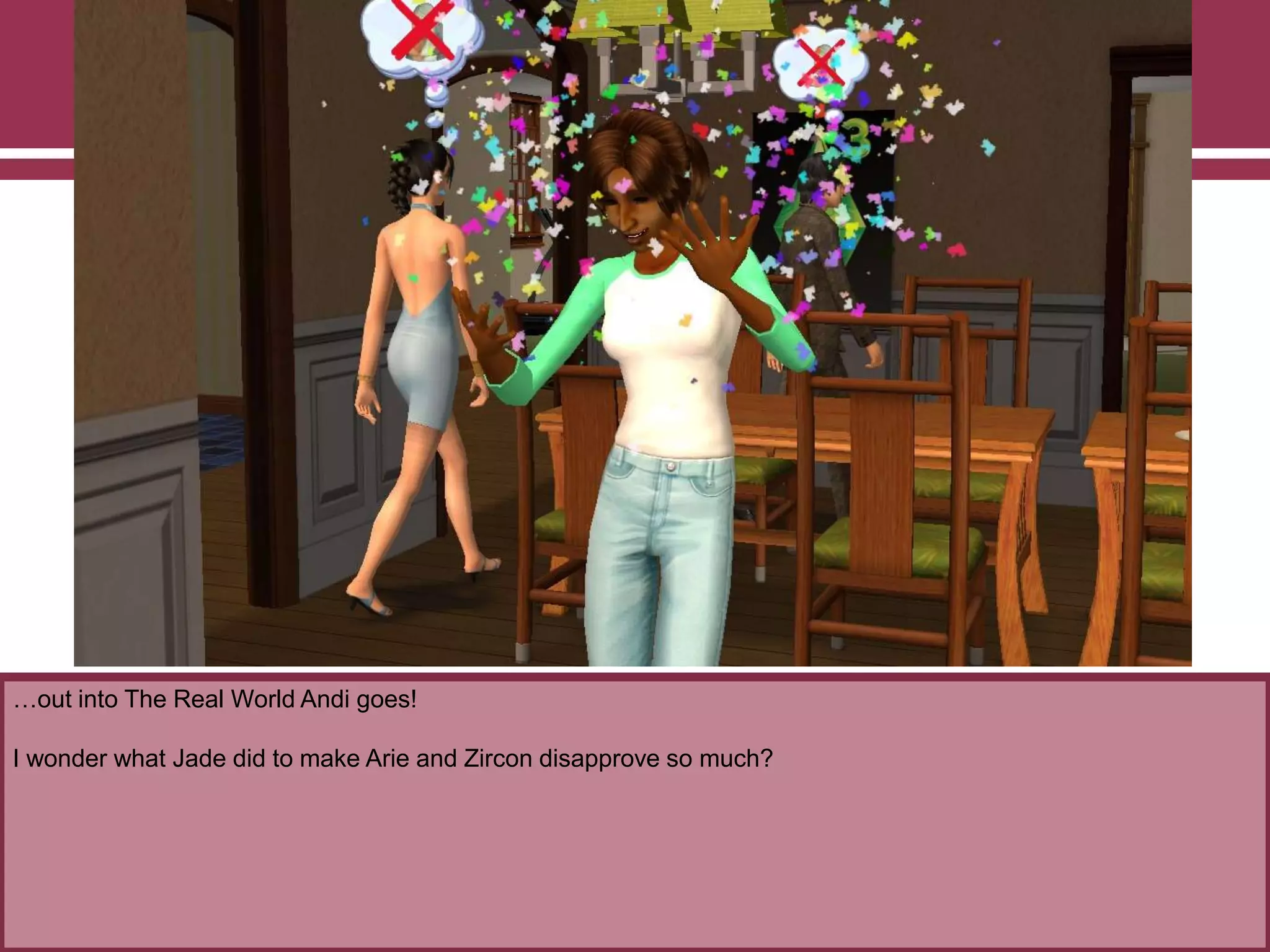 …out into The Real World Andi goes!

I wonder what Jade did to make Arie and Zircon disapprove so much?

 