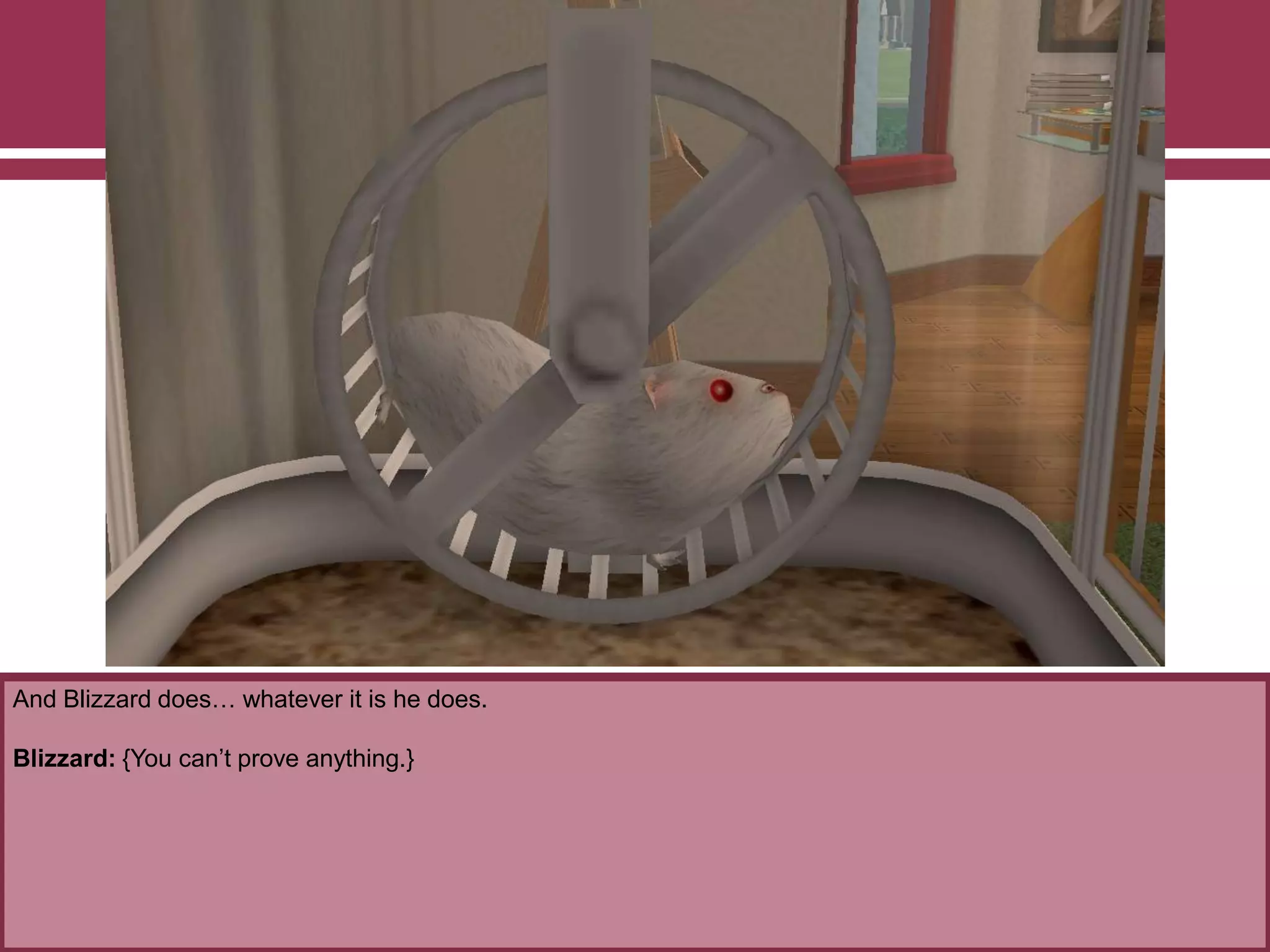 And Blizzard does… whatever it is he does.

Blizzard: {You can‟t prove anything.}

 