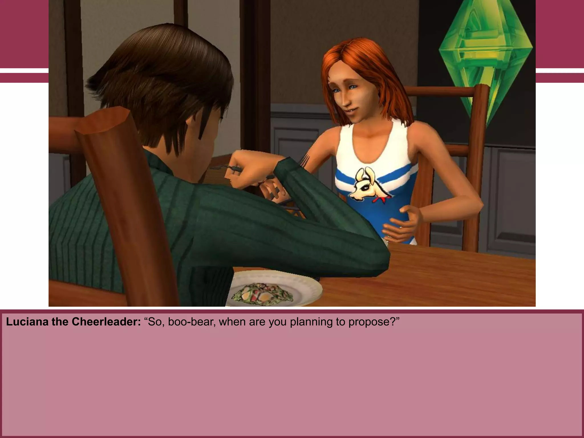 Luciana the Cheerleader: “So, boo-bear, when are you planning to propose?”

 