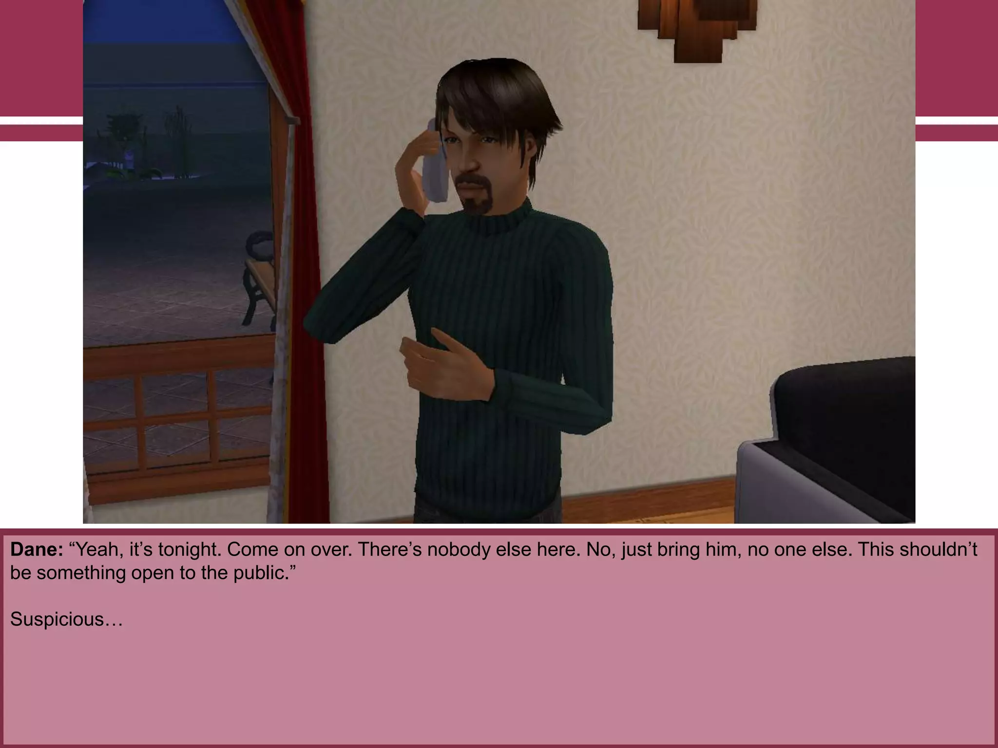 Dane: “Yeah, it‟s tonight. Come on over. There‟s nobody else here. No, just bring him, no one else. This shouldn‟t
be something open to the public.”
Suspicious…

 