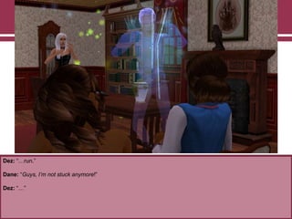 Dez: “…run.”

Dane: “Guys, I’m not stuck anymore!”
Dez: “…”

 