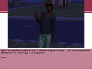 Hyde: “I am so glad all of my finals are over. All that‟s left is the graduation party! …Good thing Professor Butters
doesn‟t dock points for showing up to finals in pajamas.”
Indeed.

 
