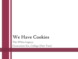 We Have Cookies
The White Legacy:
Generation Six, College (Part Two)

 