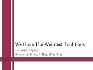 We Have The Weirdest Traditions
The White Legacy:
Generation Seven, College (Part One)
 
