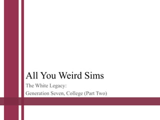All You Weird Sims
The White Legacy:
Generation Seven, College (Part Two)
 