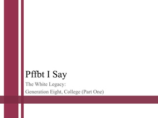 Pffbt I Say
The White Legacy:
Generation Eight, College (Part One)
 