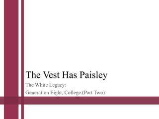 The Vest Has Paisley
The White Legacy:
Generation Eight, College (Part Two)
 