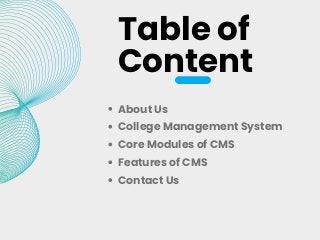 Table of
Content
About Us
College Management System
Core Modules of CMS
Features of CMS
Contact Us
 