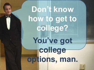 Don’t know how
to get to college?
You’ve got college
  options, man.
 