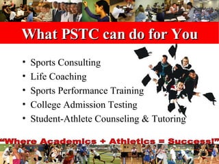 What PSTC can do for You Sports Consulting Life Coaching Sports Performance Training College Admission Testing Student-Athlete Counseling & Tutoring 