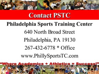 Contact PSTC Philadelphia Sports Training Center 640 North Broad Street Philadelphia, PA 19130 267-432-6778 * Office www.PhillySportsTC.com 