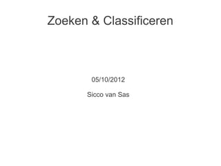 Zoeken & Classificeren



       05/10/2012

      Sicco van Sas
 