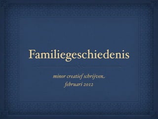 Familiegeschiedenis
    minor creatief schrijven
         februari 2012
 