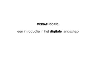MEDIATHEORIE:
een introductie in het digitale landschap
 