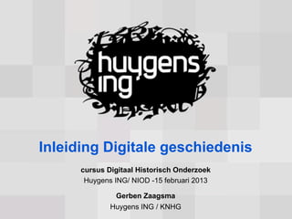 Inleiding Digitale geschiedenis
      cursus Digitaal Historisch Onderzoek
       Huygens ING/ NIOD -15 februari 2013

               Gerben Zaagsma
              Huygens ING / KNHG
 