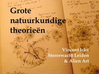Grote
natuurkundige
theorieën

              Vincent Icke
        Sterrewacht Leiden
               & Alien Art
 
