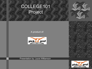 COLLEGE101
   Project



           A product of:




Presentation by: Laura Williamson
 