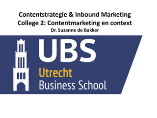 Contentstrategie & Inbound Marketing
College 2: Contentmarketing en context
Dr. Suzanne de Bakker
 