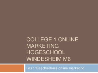 COLLEGE 1 ONLINE
MARKETING
HOGESCHOOL
WINDESHEIM M6
Les 1:Geschiedenis online marketing
 