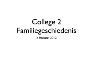 College 2
Familiegeschiedenis
      2 februari 2012
 