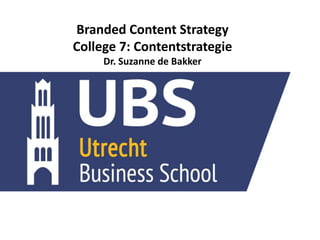 Branded Content Strategy
College 7: Contentstrategie
Dr. Suzanne de Bakker
 