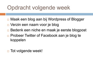 Opdracht volgende week
   Maak een blog aan bij Wordpress of Blogger
   Verzin een naam voor je blog
   Bedenk een nich...