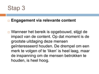 Stap 3
   Engagement via relevante content

   Wanneer het bereik is opgebouwd, stijgt de
    impact van de content. Op ...