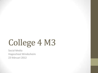 College 4 M3
Social Media
Hogeschool Windesheim
23 februari 2012
 