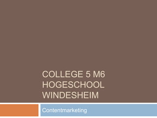 COLLEGE 5 M6
HOGESCHOOL
WINDESHEIM
Contentmarketing
 
