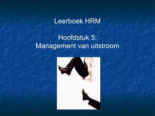 Leerboek HRM

     Hoofdstuk 5:
Management van uitstroom
 