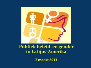 Publiek beleid en gender
in Latijns-Amerika
7 maart 2017
 