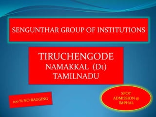 SENGUNTHAR GROUP OF INSTITUTIONS


      TIRUCHENGODE
       NAMAKKAL (Dt)
        TAMILNADU

                           SPOT
                        ADMISSION @
                          IMPHAL
 