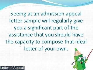 Seeing at an admission appeal
letter sample will regularly give
you a significant part of the
assistance that you should h...