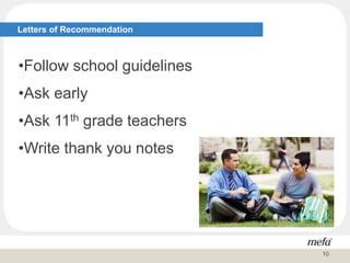Letters of Recommendation
•Follow school guidelines
•Ask early
•Ask 11th grade teachers
•Write thank you notes
10
 