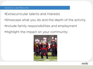 Activity List/Resume
•Extracurricular talents and interests
•Showcase what you do and the depth of the activity
•Include family responsibilities and employment
•Highlight the impact on your community
 