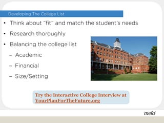 Developing The College List
• Think about “fit” and match the student’s needs
• Research thoroughly
• Balancing the college list
− Academic
− Financial
− Size/Setting
Try the Interactive College Interview at
YourPlanForTheFuture.org
 