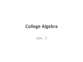 College Algebra

     Lyle.. :)
 