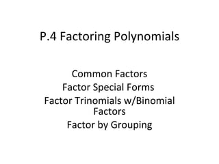 P.4 Factoring Polynomials Common Factors Factor Special Forms  Factor Trinomials w/Binomial Factors Factor by Grouping 