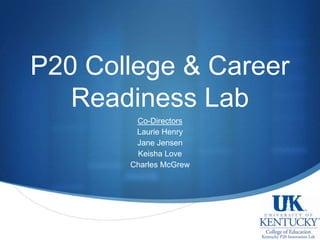 P20 College & Career Readiness Lab Co-Directors Laurie Henry Jane Jensen Keisha Love Charles McGrew 