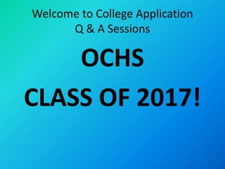 Welcome to College Application
Q & A Sessions
OCHS
CLASS OF 2017!
 