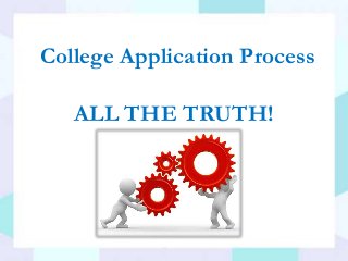 College Application Process
ALL THE TRUTH!
 