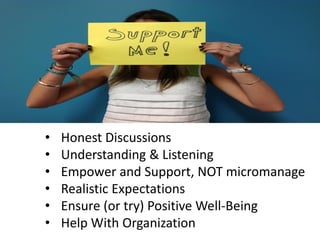 • Honest Discussions
• Understanding & Listening
• Empower and Support, NOT micromanage
• Realistic Expectations
• Ensure (or try) Positive Well-Being
• Help With Organization
 