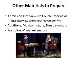 Other Materials to Prepare
• Admission Interviews to Course Interviews
– ISM Interview Workshop: November 7th!
• Auditions: Musical majors, Theatre majors
• Portfolios: Visual Art majors
 