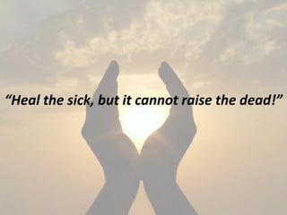 “Heal the sick, but it cannot raise the dead!”
 