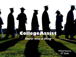 CollegeAssist
Never miss a thing
Mehul Kamra
IIT Delhi
 